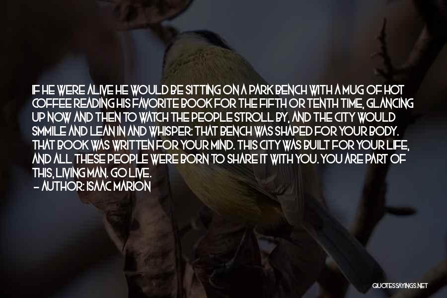 Isaac Marion Quotes: If He Were Alive He Would Be Sitting On A Park Bench With A Mug Of Hot Coffee Reading His