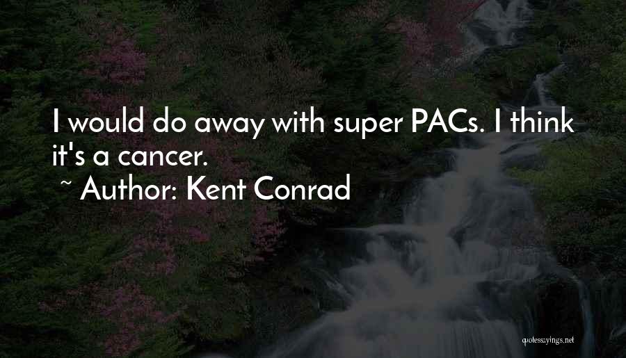 Kent Conrad Quotes: I Would Do Away With Super Pacs. I Think It's A Cancer.