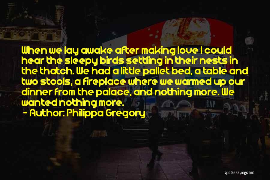 Philippa Gregory Quotes: When We Lay Awake After Making Love I Could Hear The Sleepy Birds Settling In Their Nests In The Thatch.