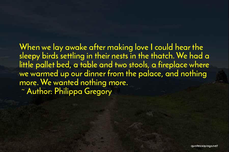 Philippa Gregory Quotes: When We Lay Awake After Making Love I Could Hear The Sleepy Birds Settling In Their Nests In The Thatch.