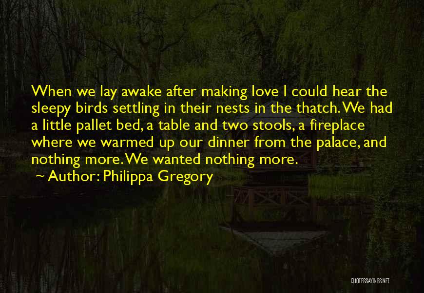 Philippa Gregory Quotes: When We Lay Awake After Making Love I Could Hear The Sleepy Birds Settling In Their Nests In The Thatch.