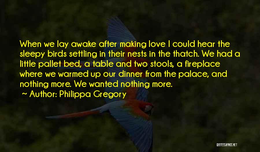 Philippa Gregory Quotes: When We Lay Awake After Making Love I Could Hear The Sleepy Birds Settling In Their Nests In The Thatch.