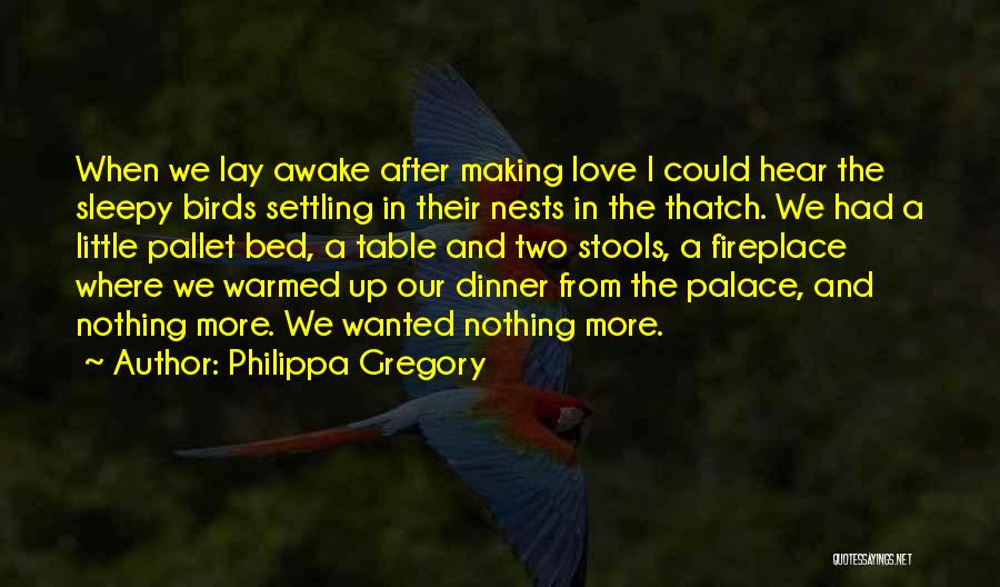 Philippa Gregory Quotes: When We Lay Awake After Making Love I Could Hear The Sleepy Birds Settling In Their Nests In The Thatch.