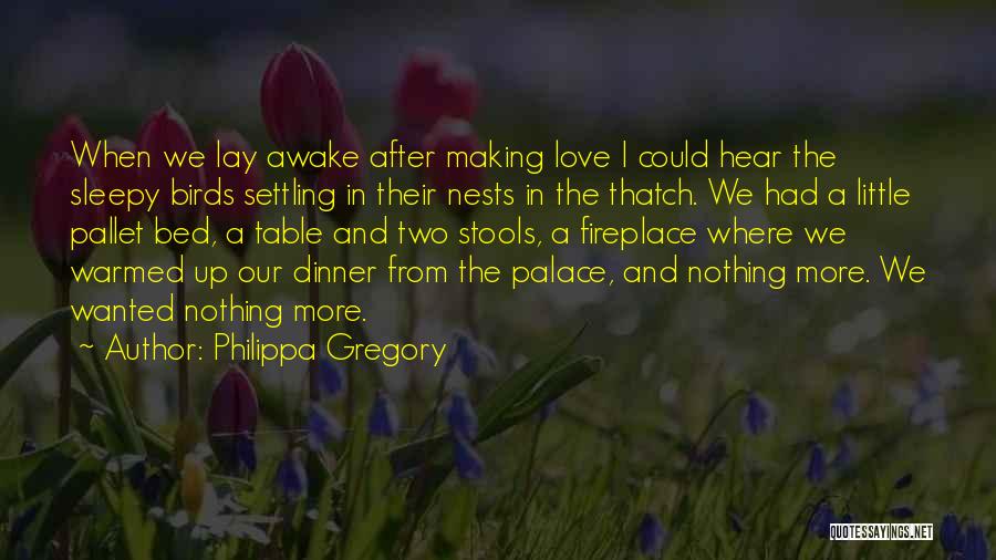 Philippa Gregory Quotes: When We Lay Awake After Making Love I Could Hear The Sleepy Birds Settling In Their Nests In The Thatch.