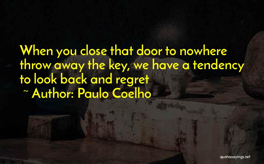 Paulo Coelho Quotes: When You Close That Door To Nowhere Throw Away The Key, We Have A Tendency To Look Back And Regret