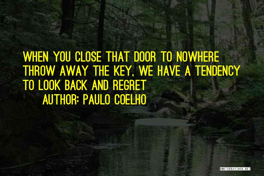 Paulo Coelho Quotes: When You Close That Door To Nowhere Throw Away The Key, We Have A Tendency To Look Back And Regret
