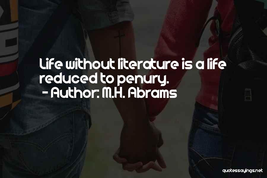 M.H. Abrams Quotes: Life Without Literature Is A Life Reduced To Penury.