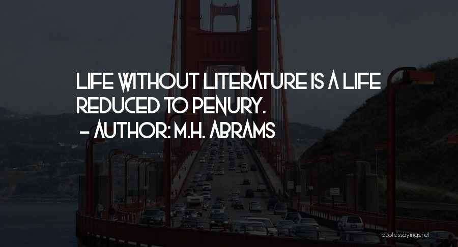 M.H. Abrams Quotes: Life Without Literature Is A Life Reduced To Penury.