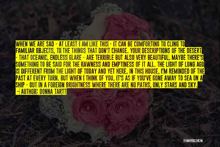 Donna Tartt Quotes: When We Are Sad - At Least I Am Like This - It Can Be Comforting To Cling To Familiar