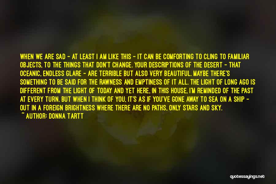 Donna Tartt Quotes: When We Are Sad - At Least I Am Like This - It Can Be Comforting To Cling To Familiar