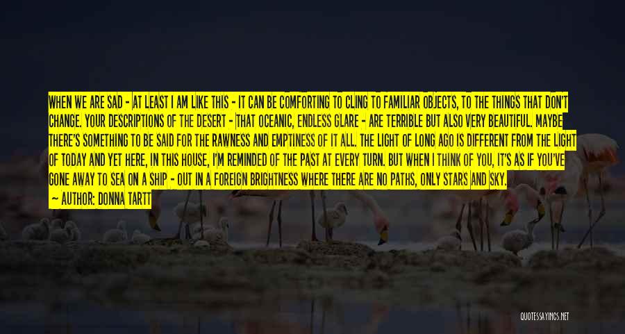 Donna Tartt Quotes: When We Are Sad - At Least I Am Like This - It Can Be Comforting To Cling To Familiar