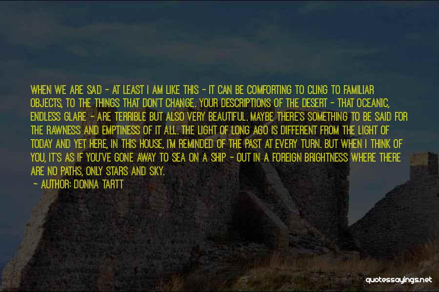 Donna Tartt Quotes: When We Are Sad - At Least I Am Like This - It Can Be Comforting To Cling To Familiar