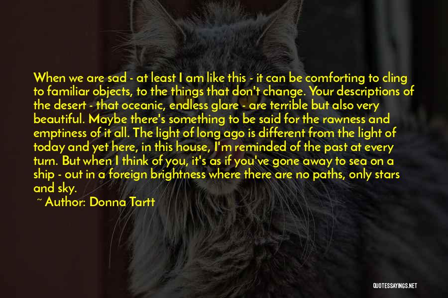 Donna Tartt Quotes: When We Are Sad - At Least I Am Like This - It Can Be Comforting To Cling To Familiar