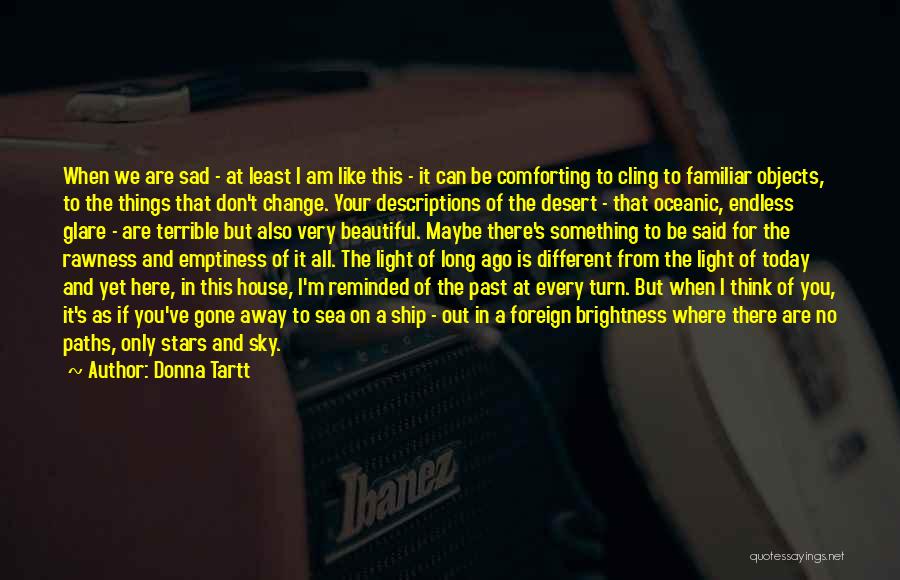 Donna Tartt Quotes: When We Are Sad - At Least I Am Like This - It Can Be Comforting To Cling To Familiar