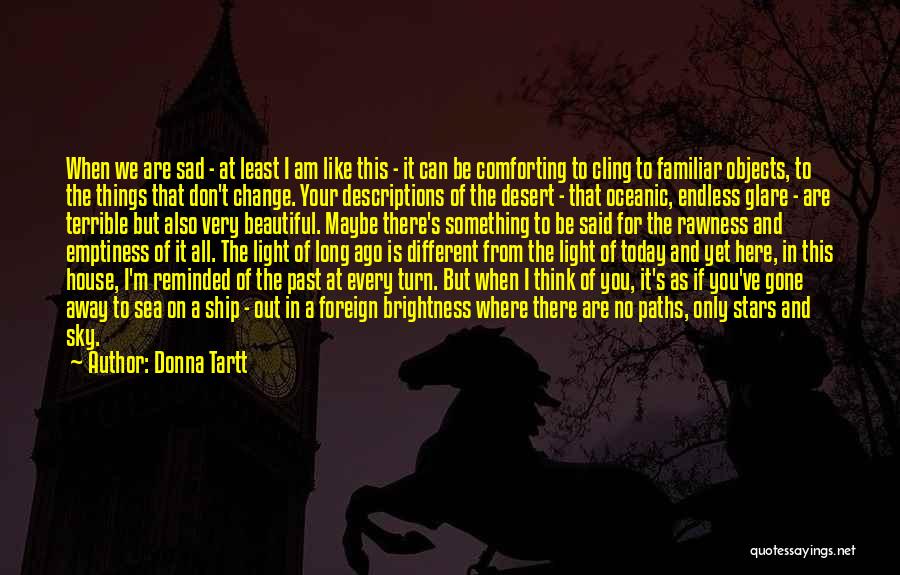 Donna Tartt Quotes: When We Are Sad - At Least I Am Like This - It Can Be Comforting To Cling To Familiar