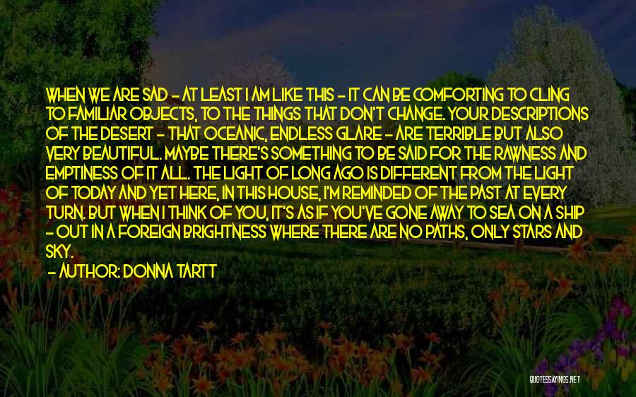 Donna Tartt Quotes: When We Are Sad - At Least I Am Like This - It Can Be Comforting To Cling To Familiar