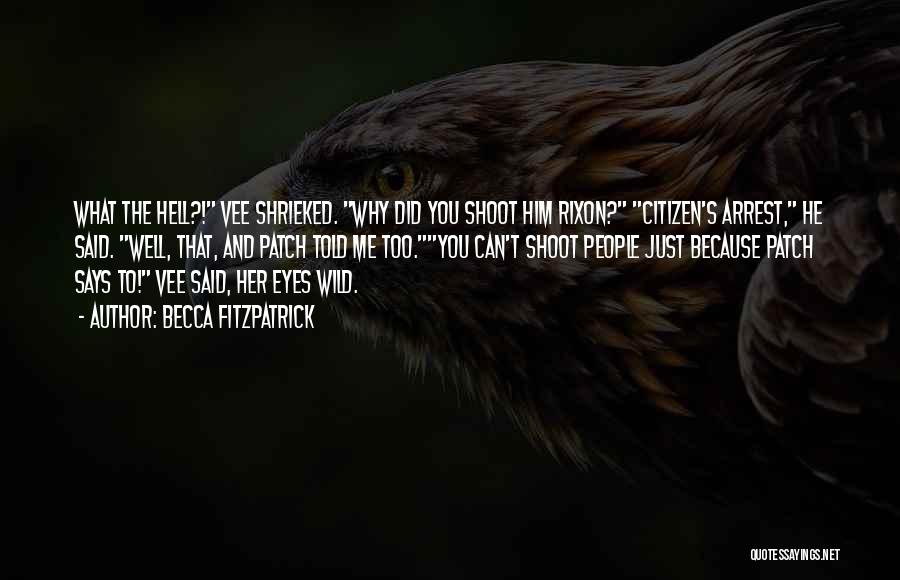 Becca Fitzpatrick Quotes: What The Hell?! Vee Shrieked. Why Did You Shoot Him Rixon? Citizen's Arrest, He Said. Well, That, And Patch Told