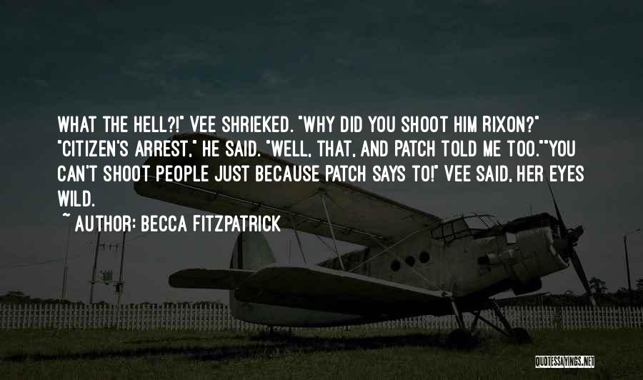 Becca Fitzpatrick Quotes: What The Hell?! Vee Shrieked. Why Did You Shoot Him Rixon? Citizen's Arrest, He Said. Well, That, And Patch Told