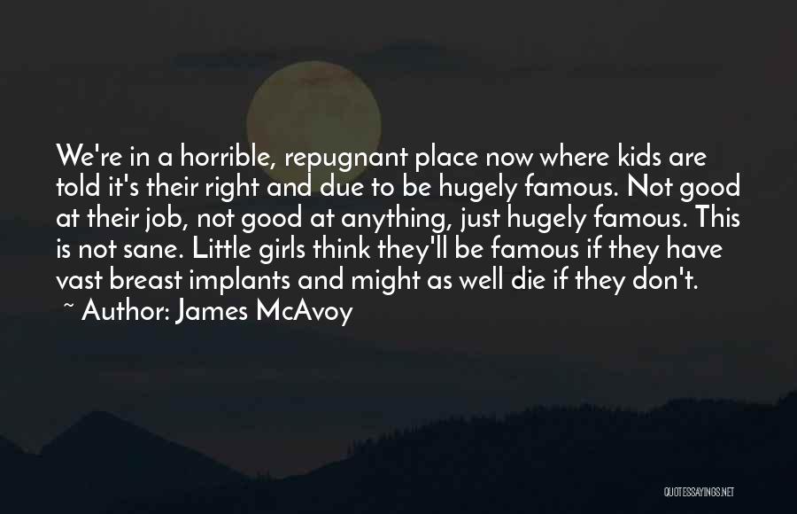 James McAvoy Quotes: We're In A Horrible, Repugnant Place Now Where Kids Are Told It's Their Right And Due To Be Hugely Famous.