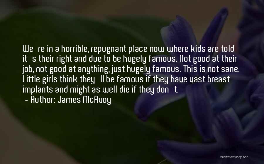 James McAvoy Quotes: We're In A Horrible, Repugnant Place Now Where Kids Are Told It's Their Right And Due To Be Hugely Famous.