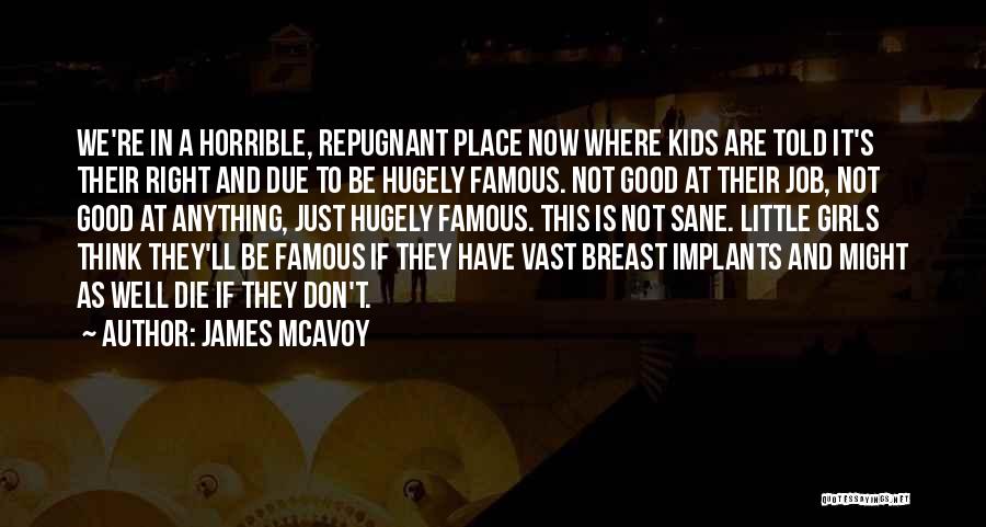 James McAvoy Quotes: We're In A Horrible, Repugnant Place Now Where Kids Are Told It's Their Right And Due To Be Hugely Famous.