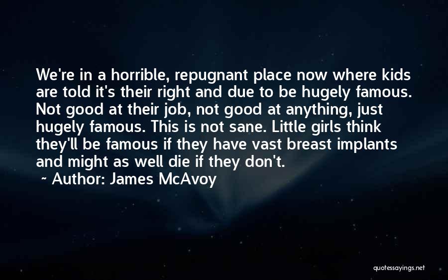 James McAvoy Quotes: We're In A Horrible, Repugnant Place Now Where Kids Are Told It's Their Right And Due To Be Hugely Famous.