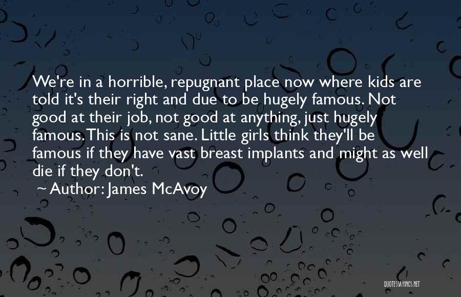 James McAvoy Quotes: We're In A Horrible, Repugnant Place Now Where Kids Are Told It's Their Right And Due To Be Hugely Famous.