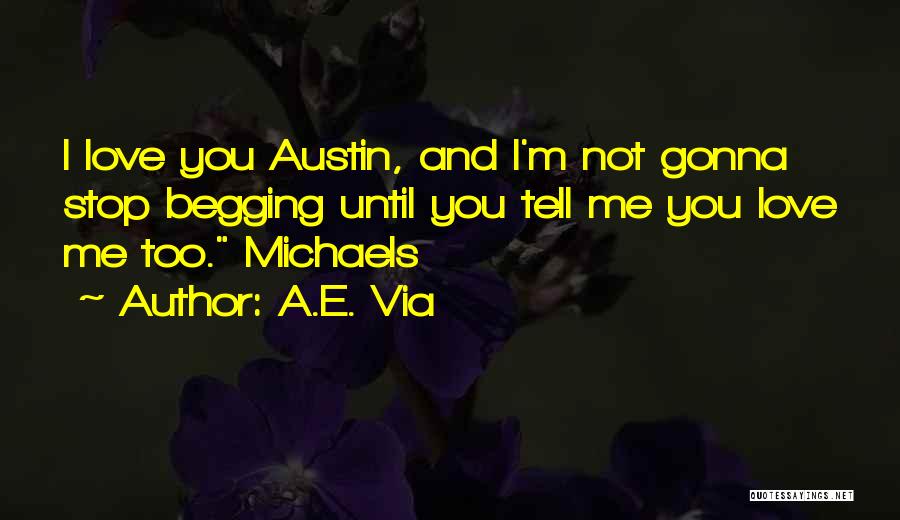A.E. Via Quotes: I Love You Austin, And I'm Not Gonna Stop Begging Until You Tell Me You Love Me Too. Michaels