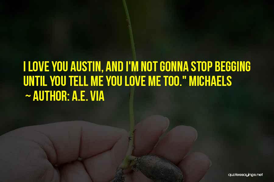 A.E. Via Quotes: I Love You Austin, And I'm Not Gonna Stop Begging Until You Tell Me You Love Me Too. Michaels