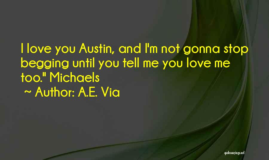 A.E. Via Quotes: I Love You Austin, And I'm Not Gonna Stop Begging Until You Tell Me You Love Me Too. Michaels
