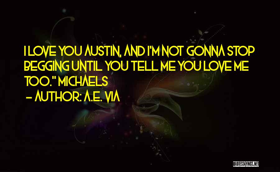 A.E. Via Quotes: I Love You Austin, And I'm Not Gonna Stop Begging Until You Tell Me You Love Me Too. Michaels