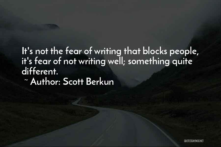 Scott Berkun Quotes: It's Not The Fear Of Writing That Blocks People, It's Fear Of Not Writing Well; Something Quite Different.