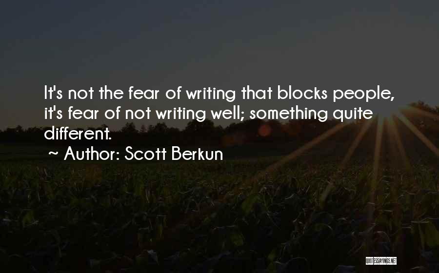 Scott Berkun Quotes: It's Not The Fear Of Writing That Blocks People, It's Fear Of Not Writing Well; Something Quite Different.