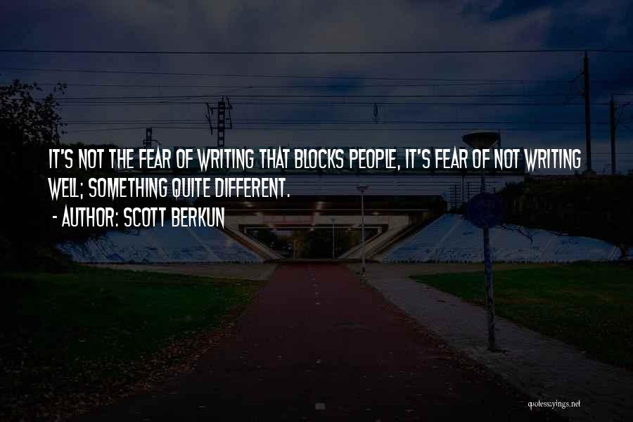Scott Berkun Quotes: It's Not The Fear Of Writing That Blocks People, It's Fear Of Not Writing Well; Something Quite Different.