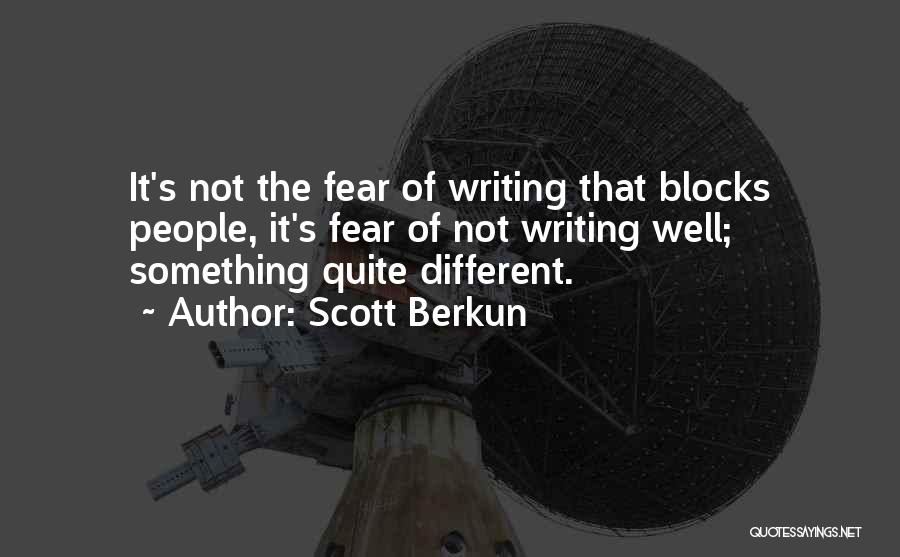 Scott Berkun Quotes: It's Not The Fear Of Writing That Blocks People, It's Fear Of Not Writing Well; Something Quite Different.