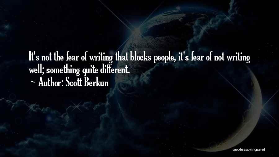 Scott Berkun Quotes: It's Not The Fear Of Writing That Blocks People, It's Fear Of Not Writing Well; Something Quite Different.