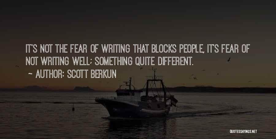 Scott Berkun Quotes: It's Not The Fear Of Writing That Blocks People, It's Fear Of Not Writing Well; Something Quite Different.