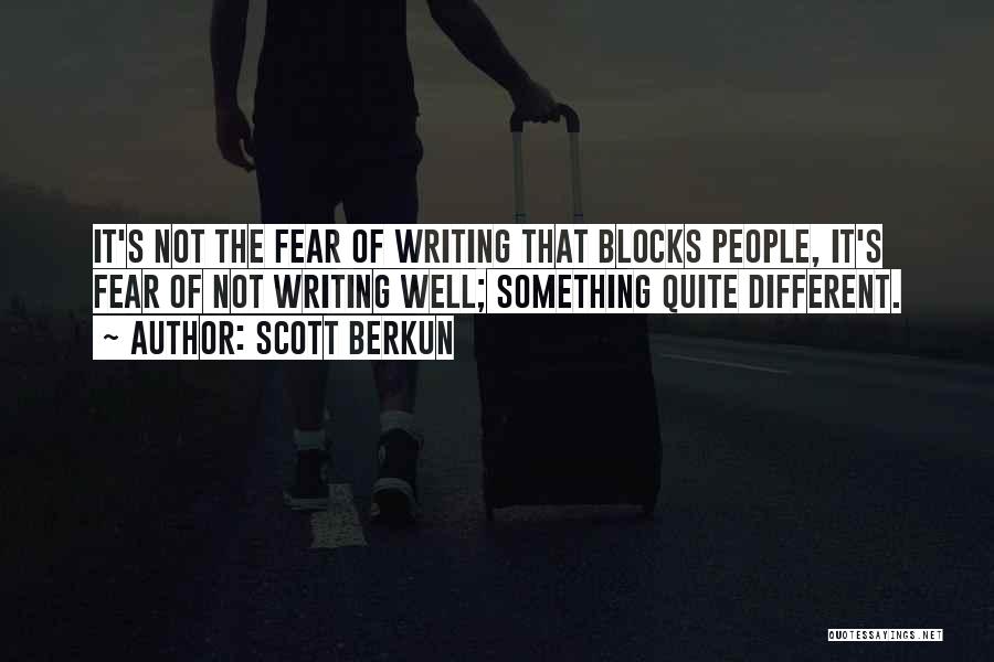Scott Berkun Quotes: It's Not The Fear Of Writing That Blocks People, It's Fear Of Not Writing Well; Something Quite Different.