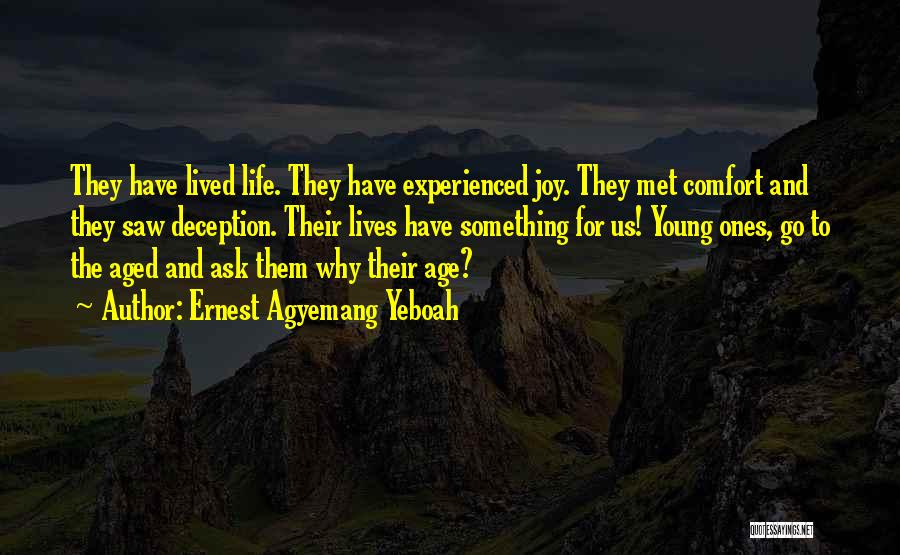 Ernest Agyemang Yeboah Quotes: They Have Lived Life. They Have Experienced Joy. They Met Comfort And They Saw Deception. Their Lives Have Something For