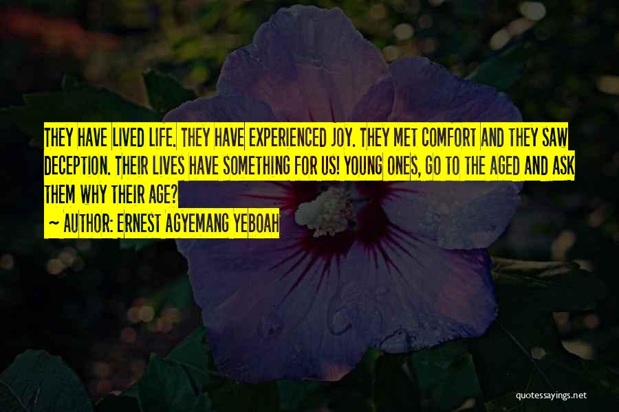 Ernest Agyemang Yeboah Quotes: They Have Lived Life. They Have Experienced Joy. They Met Comfort And They Saw Deception. Their Lives Have Something For