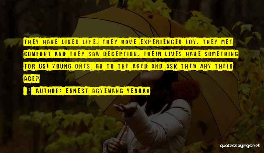 Ernest Agyemang Yeboah Quotes: They Have Lived Life. They Have Experienced Joy. They Met Comfort And They Saw Deception. Their Lives Have Something For