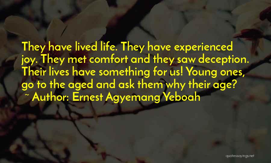 Ernest Agyemang Yeboah Quotes: They Have Lived Life. They Have Experienced Joy. They Met Comfort And They Saw Deception. Their Lives Have Something For