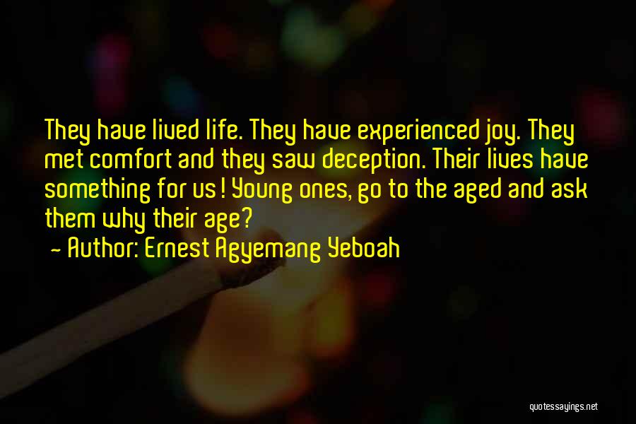 Ernest Agyemang Yeboah Quotes: They Have Lived Life. They Have Experienced Joy. They Met Comfort And They Saw Deception. Their Lives Have Something For