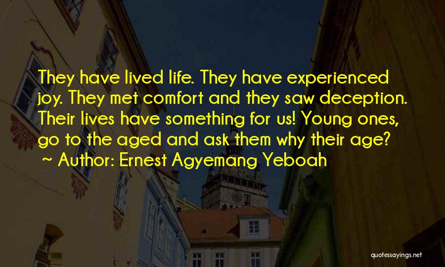 Ernest Agyemang Yeboah Quotes: They Have Lived Life. They Have Experienced Joy. They Met Comfort And They Saw Deception. Their Lives Have Something For