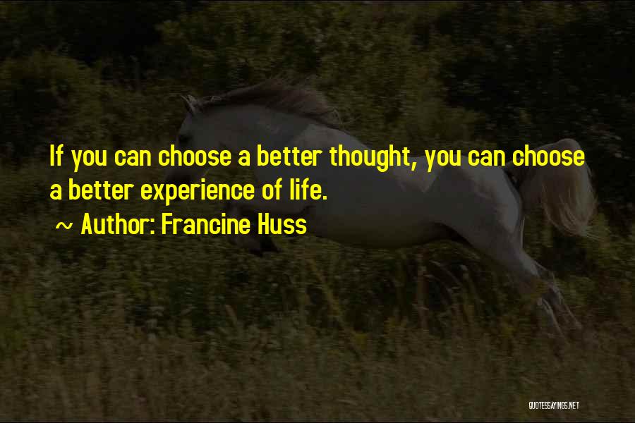 Francine Huss Quotes: If You Can Choose A Better Thought, You Can Choose A Better Experience Of Life.