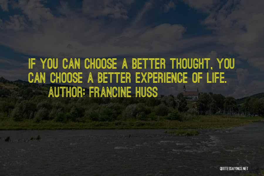 Francine Huss Quotes: If You Can Choose A Better Thought, You Can Choose A Better Experience Of Life.