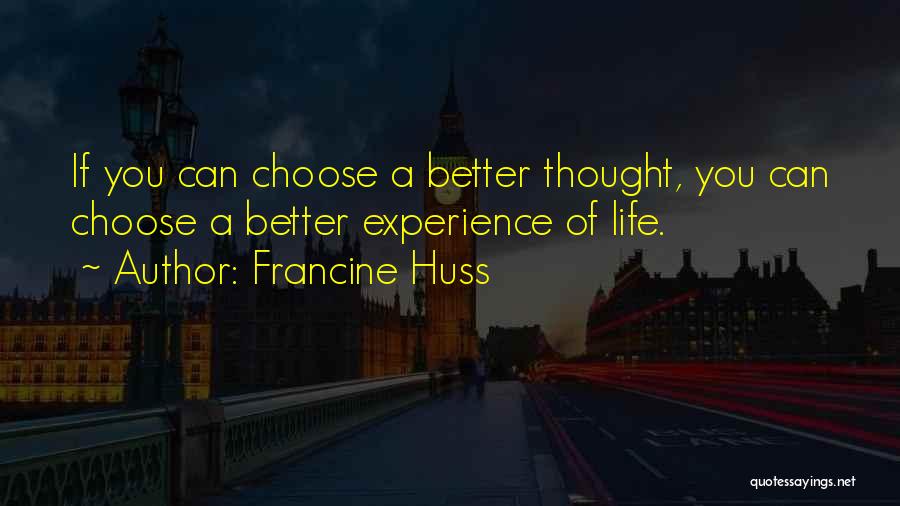 Francine Huss Quotes: If You Can Choose A Better Thought, You Can Choose A Better Experience Of Life.