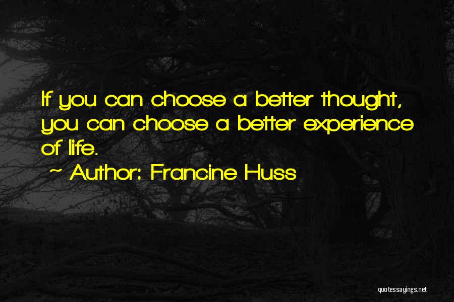 Francine Huss Quotes: If You Can Choose A Better Thought, You Can Choose A Better Experience Of Life.