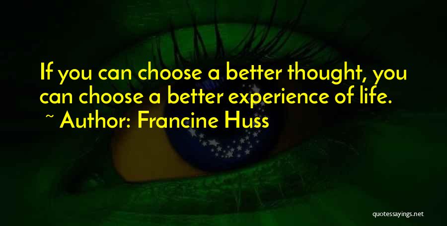 Francine Huss Quotes: If You Can Choose A Better Thought, You Can Choose A Better Experience Of Life.