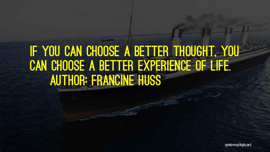 Francine Huss Quotes: If You Can Choose A Better Thought, You Can Choose A Better Experience Of Life.